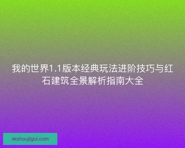 我的世界1.1版本经典玩法进阶技巧与红石建筑全景解析指南大全