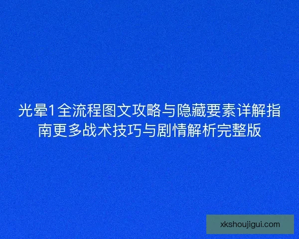 光晕1全流程图文攻略与隐藏要素详解指南更多战术技巧与剧情解析完整版